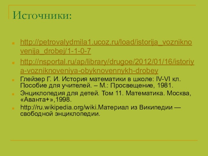 Источники: http://petrovalydmila1.ucoz.ru/load/istorija_vozniknovenija_drobej/1-1-0-7http://nsportal.ru/ap/library/drugoe/2012/01/16/istoriya-vozniknoveniya-obyknovennykh-drobeyГлейзер Г. И. История математики в школе: IV-VI кл. Пособие для