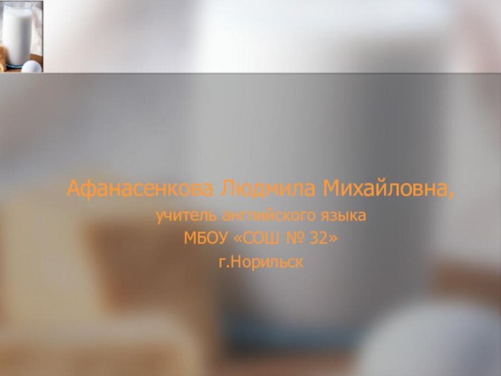 Афанасенкова Людмила Михайловна,учитель английского языка МБОУ «СОШ № 32»г.Норильск