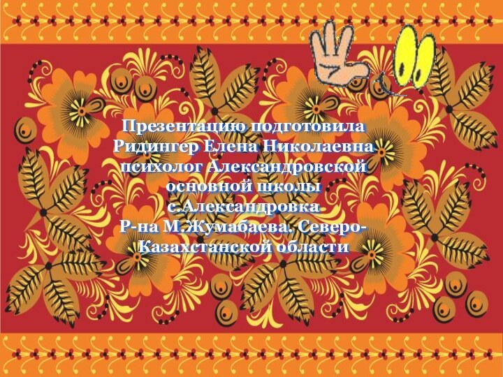 Презентацию подготовилаРидингер Елена Николаевна психолог Александровской основной школыс.АлександровкаР-на М.Жумабаева. Северо-Казахстанской области