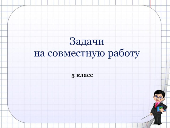 Задачи  на совместную работу5 класс