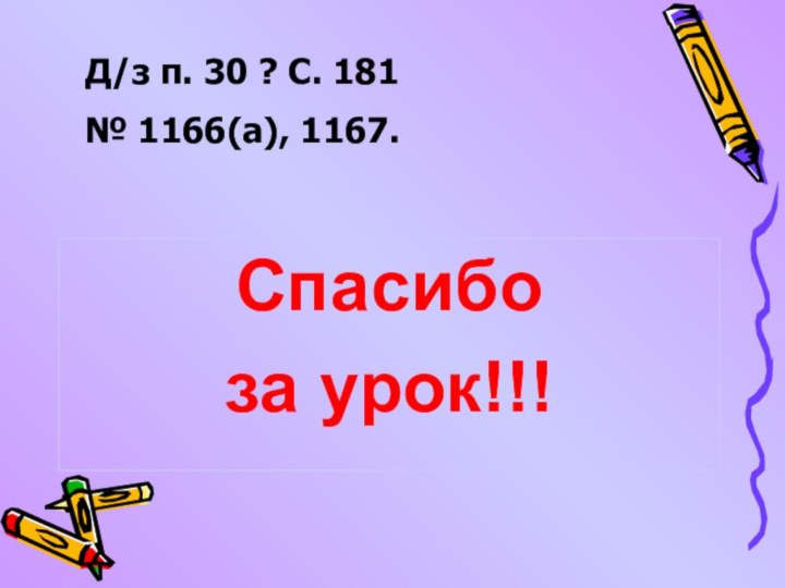 Д/з п. 30 ? С. 181№ 1166(а), 1167.Спасибо за урок!!!