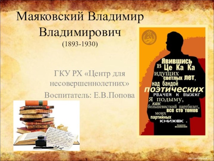 Маяковский Владимир Владимирович (1893-1930) ГКУ РХ «Центр для несовершеннолетних»Воспитатель: Е.В.Попова