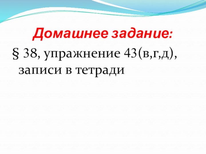 Домашнее задание:§ 38, упражнение 43(в,г,д), записи в тетради