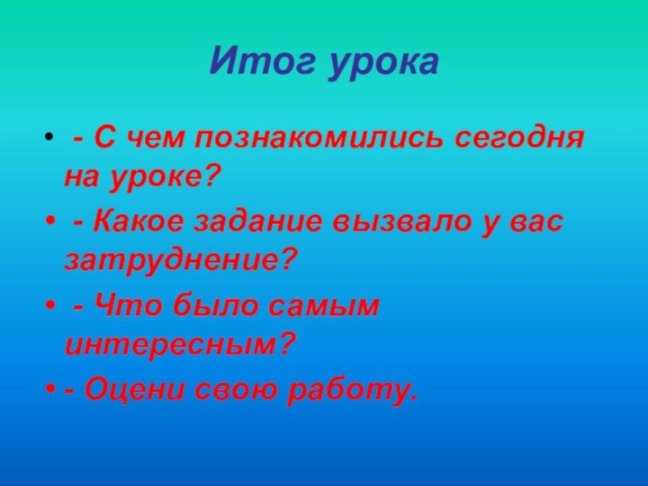 Итог урока - С чем познакомились сегодня на уроке? - Какое задание