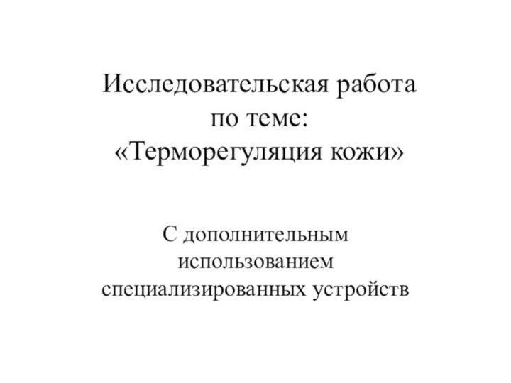 Исследовательская работа  по теме:  «Терморегуляция кожи»С дополнительным использованием специализированных устройств