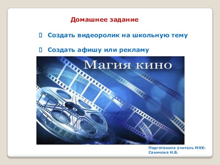 Домашнее заданиеСоздать видеоролик на школьную темуСоздать афишу или рекламуПодготовила учитель МХК:Савичева Н.В.