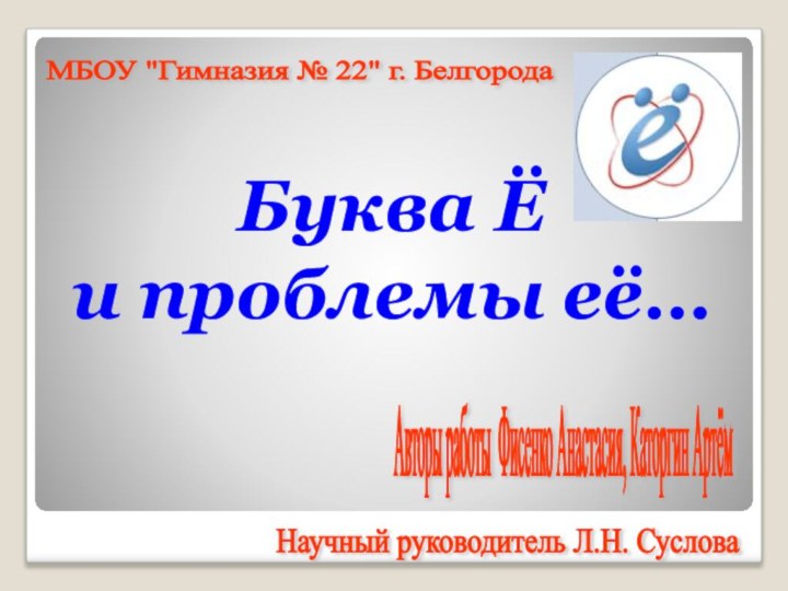 Буква Ё и проблемы её…Авторы работы Фисенко Анастасия, Каторгин Артём МБОУ 