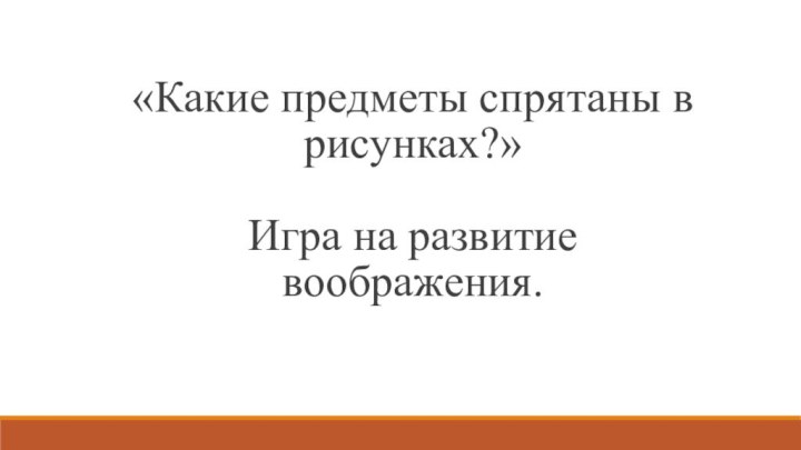 «Какие предметы спрятаны в рисунках?»  Игра на развитие воображения.