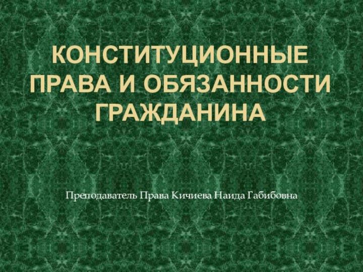 Конституционные  права и обязанности гражданинаПреподаватель Права Кичиева Наида Габибовна