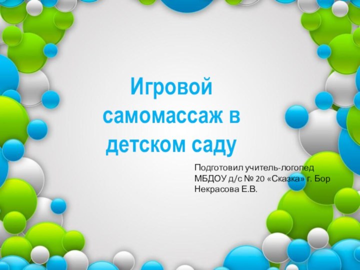 Игровой самомассаж в детском садуПодготовил учитель-логопед МБДОУ д/с № 20 «Сказка» г. Бор Некрасова Е.В.