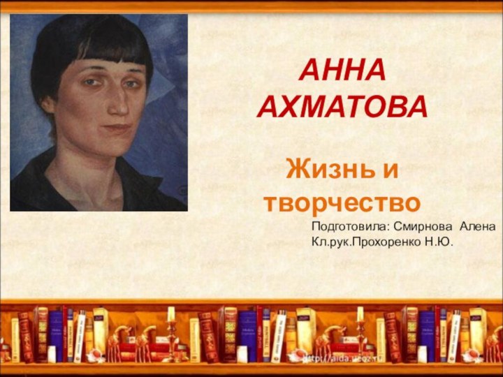 АННА АХМАТОВА Жизнь и творчествоПодготовила: Смирнова АленаКл.рук.Прохоренко Н.Ю.