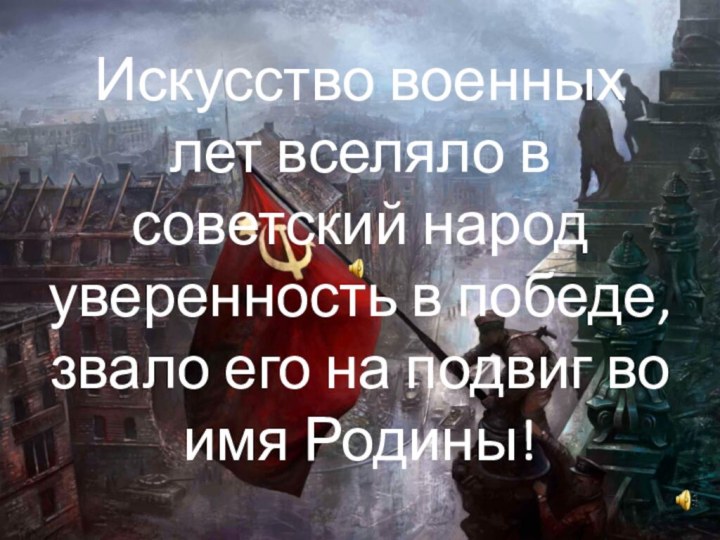 Искусство военных лет вселяло в советский народ уверенность в победе, звало его