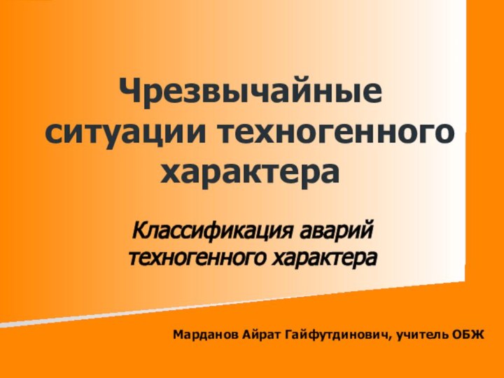 Чрезвычайные ситуации техногенного характераКлассификация аварий техногенного характера Марданов Айрат Гайфутдинович, учитель ОБЖ