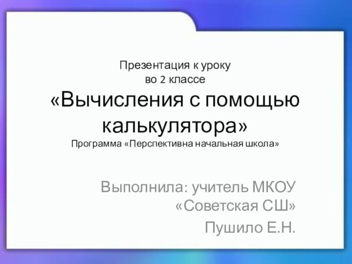 Презентация к уроку  во 2 классе «Вычисления с помощью калькулятора» Программа