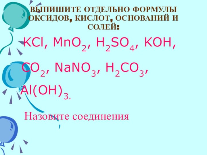 ВЫПИШИТЕ ОТДЕЛЬНО ФОРМУЛЫ ОКСИДОВ, КИСЛОТ, ОСНОВАНИЙ И СОЛЕЙ:KCl, MnO2, H2SO4, KOH, CO2,