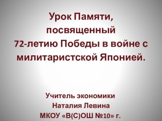 Презентация Урок Памяти, посвященный 72-летию Победы в войне с милитаристской Японией.