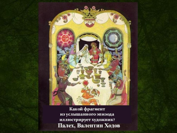Палех, Валентин ХодовКакой фрагментиз услышанного эпизодаиллюстрирует художник?