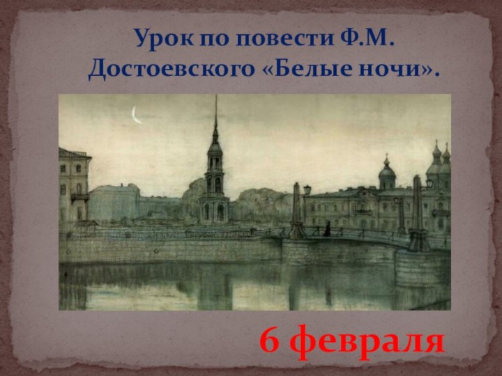 Урок по повести Ф.М.Достоевского «Белые ночи». 6 февраля