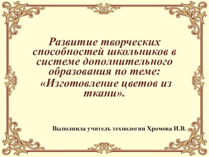 Развитие творческих способностей школьников в системе дополнительного образования по теме: «Изготовление цветов