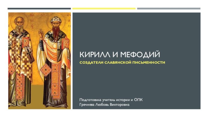 КИРИЛЛ И МЕФОДИЙСоздатели славянской письменностиПодготовила учитель истории и ОПКГречнева Любовь Викторовна