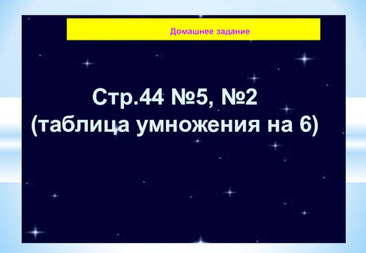 Домашнее заданиеСтр.44 №5, №2(таблица умножения на 6)