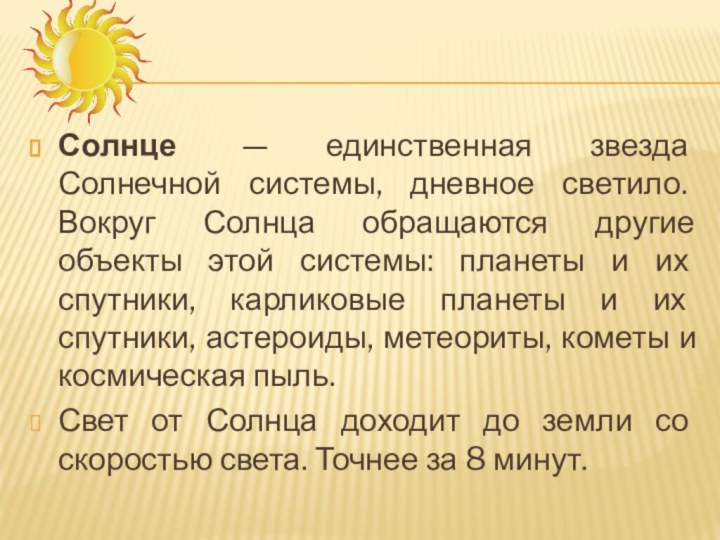 Солнце  — единственная звезда Солнечной системы, дневное светило. Вокруг Солнца обращаются другие