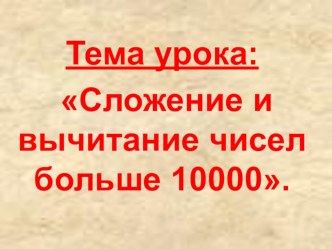 Презентация по математике на тему: Сложение и вычитание чисел больше 10000. (4 класс)