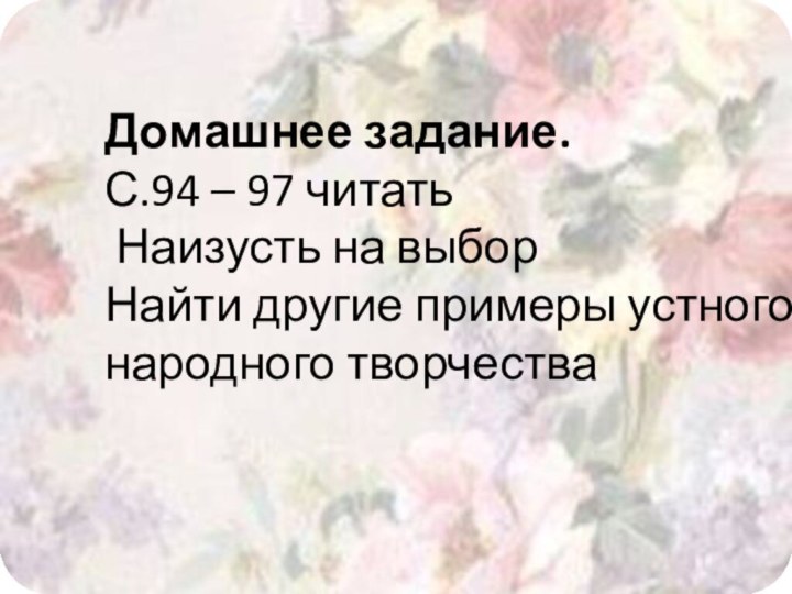 Домашнее задание. С.94 – 97 читать Наизусть на выборНайти другие примеры устного народного творчества