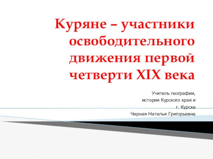 Куряне – участники освободительного движения первой четверти XIX векаУчитель географии,истории Курского края