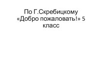 Презентация к уроку чтения и развития речи на тему Г.СкребицкийДобро пожаловать! (5 класс)