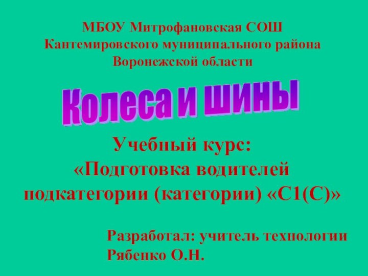 МБОУ Митрофановская СОШКантемировского муниципального районаВоронежской областиРазработал: учитель технологииРябенко О.Н.Учебный курс: «Подготовка водителей подкатегории (категории) «С1(С)»