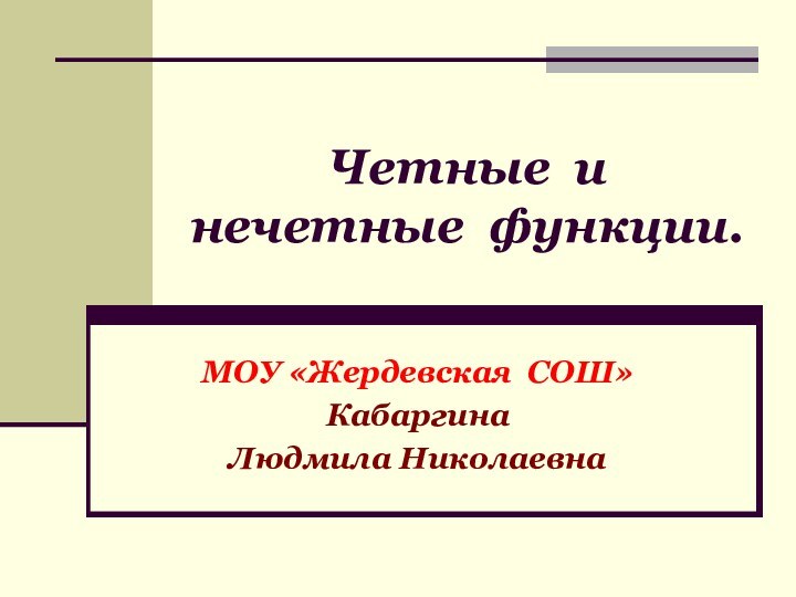 Четные и нечетные функции.МОУ «Жердевская СОШ»КабаргинаЛюдмила Николаевна