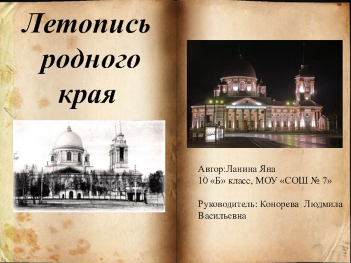 Летопись родного краяАвтор:Ланина Яна10 «Б» класс, МОУ «СОШ № 7»Руководитель: Конорева Людмила Васильевна