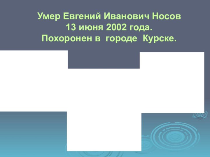 Умер Евгений Иванович Носов 13 июня 2002 года.Похоронен в городе Курске.