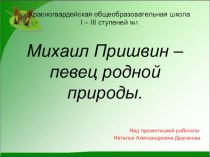 Презентация Михаил Пришвин - певец родной природы.