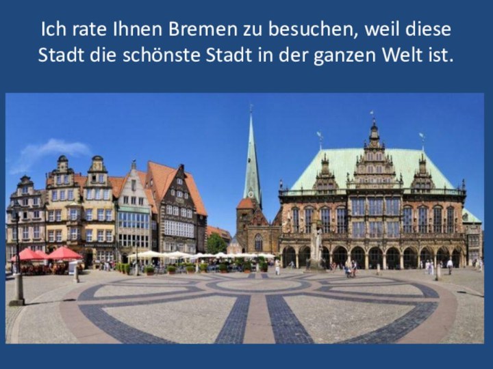 Ich rate Ihnen Bremen zu besuchen, weil diese Stadt die schönste