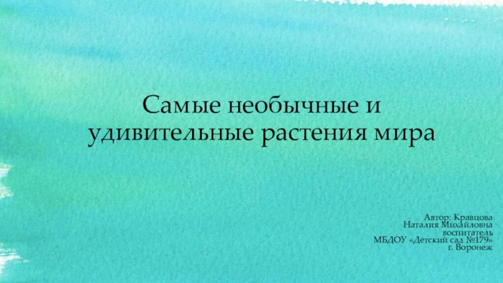 Самые необычные и удивительные растения мира Автор: Кравцова Наталия МихайловнавоспитательМБДОУ «Детский сад №179»г. Воронеж