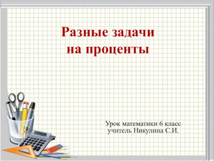 Разные задачи  на проценты Урок математики 6 класс учитель Никулина С.И.