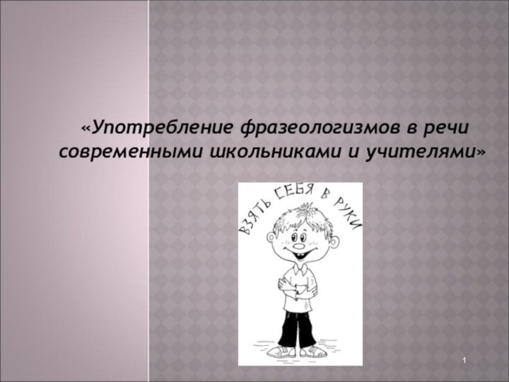  «Употребление фразеологизмов в речи современными школьниками и учителями» 