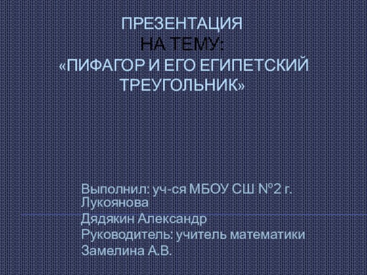 Презентация  на тему:  «Пифагор и его египетский треугольник» Выполнил: уч-ся