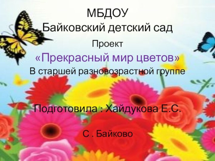 МБДОУ Байковский детский сад Проект«Прекрасный мир цветов»В старшей разновозрастной группеПодготовила :