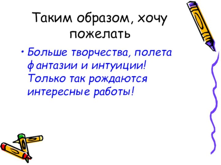 Таким образом, хочу пожелатьБольше творчества, полета фантазии и интуиции!  Только так рождаются интересные работы!