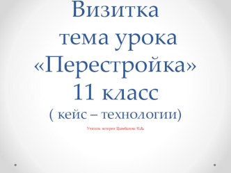 Разработка урока по истории ( визитка) тема Перестройка