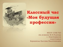 Презентация к классному часу Моя будущая профессия