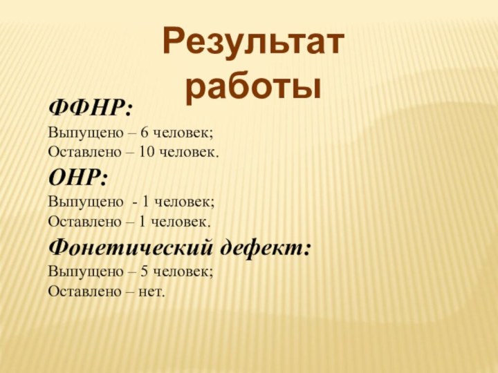 Результат работыФФНР:Выпущено – 6 человек;Оставлено – 10 человек.ОНР:Выпущено - 1 человек;Оставлено –