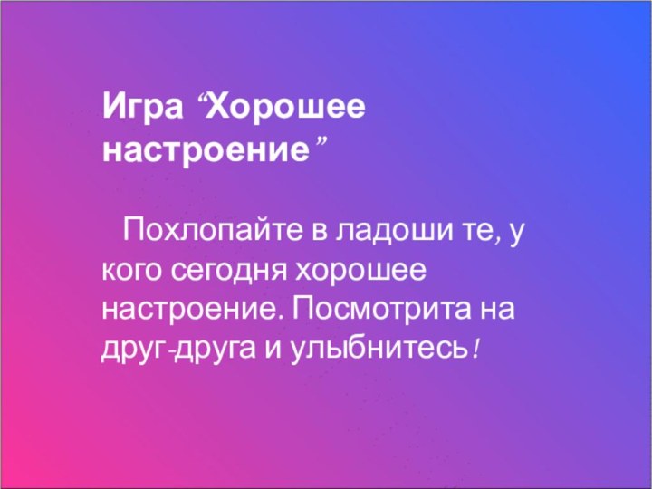 Игра “Хорошее настроение”  Похлопайте в ладоши те, у кого сегодня хорошее