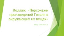 Презентация по литературе на тему Коллаж Персонажи произведений Гоголя в окружении их вещей