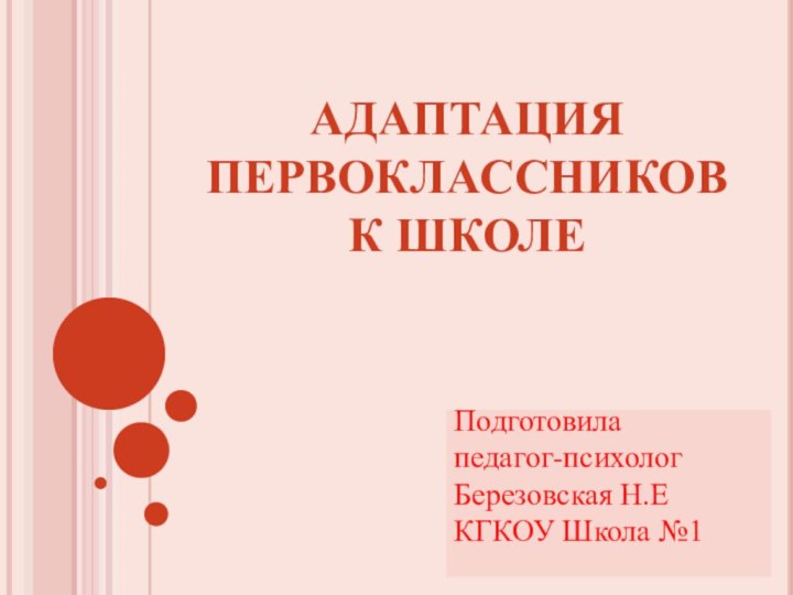 АДАПТАЦИЯ ПЕРВОКЛАССНИКОВ К ШКОЛЕПодготовилапедагог-психологБерезовская Н.ЕКГКОУ Школа №1