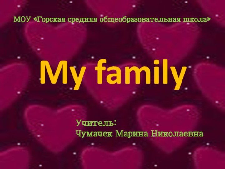 My familyУчитель: Чумачек Марина НиколаевнаМОУ «Горская средняя общеобразовательная школа»