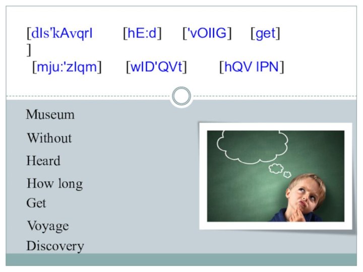 Museum WithoutHeard How long Get Voyage Discovery [dIs'kAvqrI][hE:d]['vOIIG][get][mju:'zIqm][wID'QVt][hQV lPN]